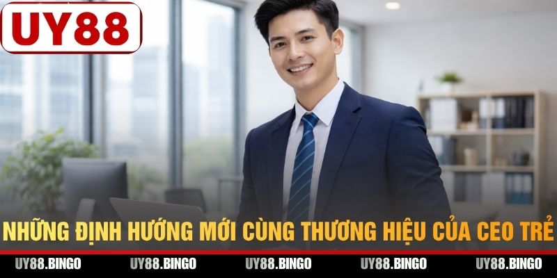 Những định hướng mới cùng thương hiệu của CEO trẻ
